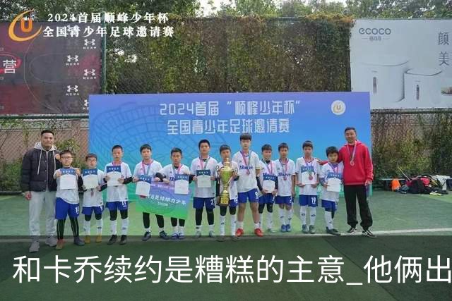 和卡乔续约是糟糕的主意 他俩出战状态不可测